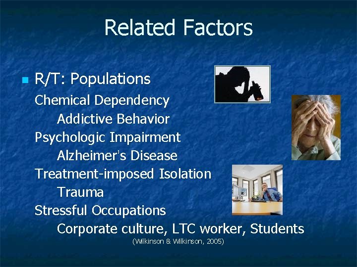 Related Factors n R/T: Populations Chemical Dependency Addictive Behavior Psychologic Impairment Alzheimer’s Disease Treatment-imposed