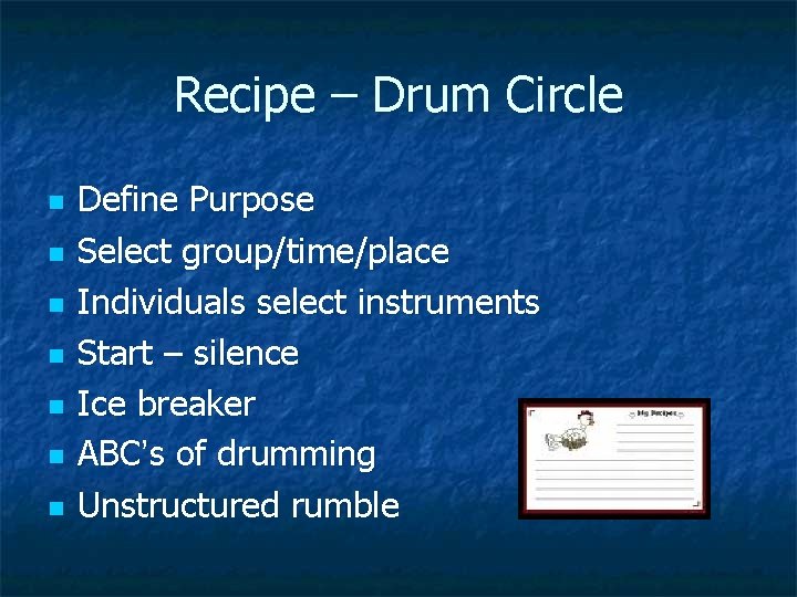 Recipe – Drum Circle n n n n Define Purpose Select group/time/place Individuals select