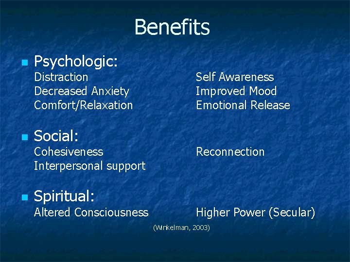 Benefits n Psychologic: Distraction Decreased Anxiety Comfort/Relaxation n Social: Cohesiveness Interpersonal support n Spiritual: