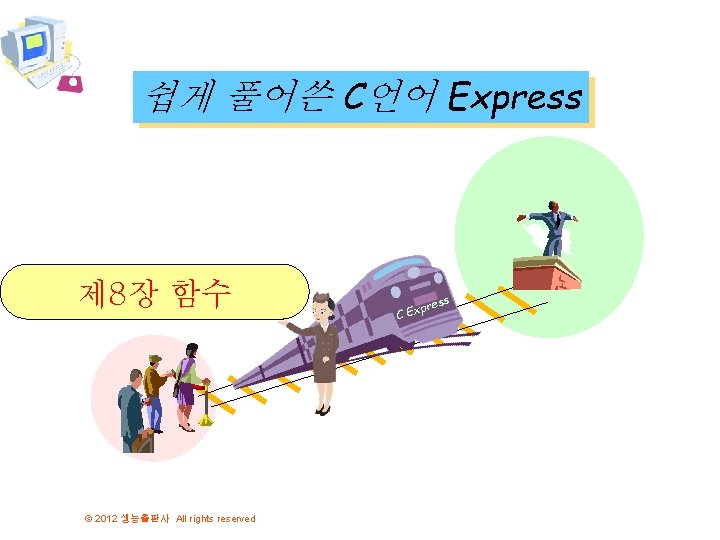 쉽게 풀어쓴 C언어 Express 제 8장 함수 © 2012 생능출판사 All rights reserved ress 쉽게 풀어쓴 C언어 Express 제 8장 함수 © 2012 생능출판사 All rights reserved ress