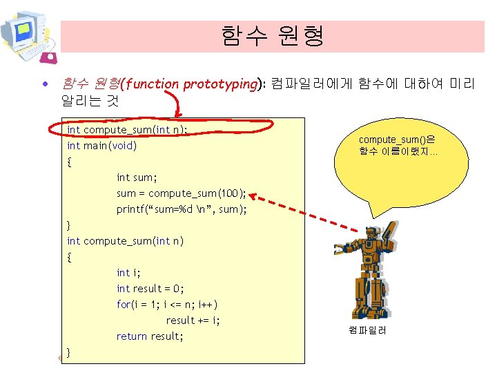 함수 원형 · 함수 원형(function prototyping): 컴파일러에게 함수에 대하여 미리 알리는 것 int compute_sum(int