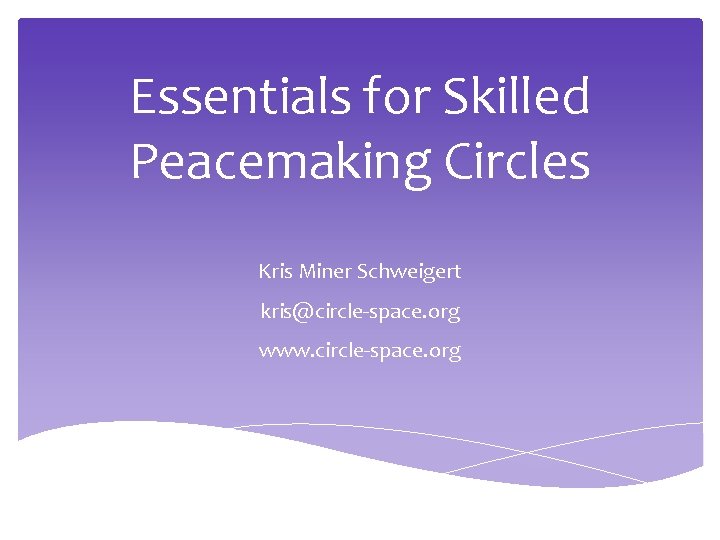 Essentials for Skilled Peacemaking Circles Kris Miner Schweigert kris@circle-space. org www. circle-space. org Essentials for Skilled Peacemaking Circles Kris Miner Schweigert kris@circle-space. org www. circle-space. org