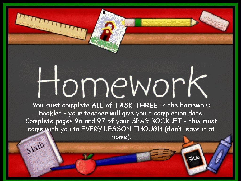 You must complete ALL of TASK THREE in the homework booklet – your teacher