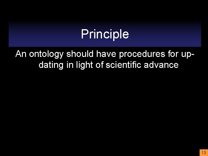 Principle An ontology should have procedures for updating in light of scientific advance 13