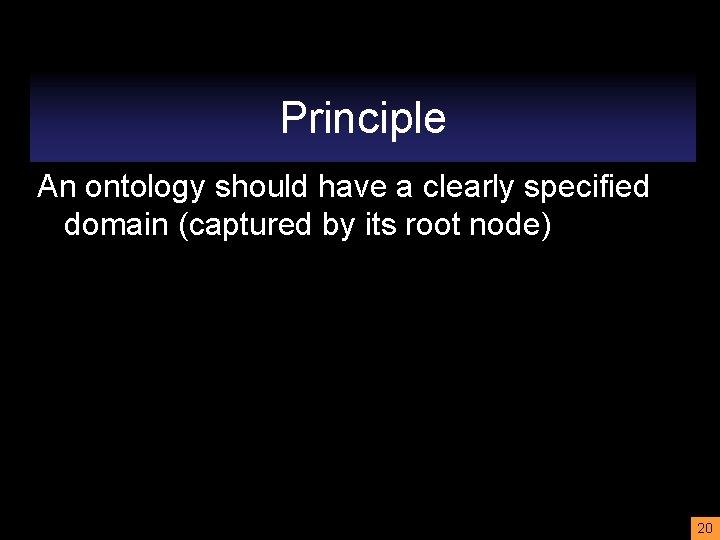 Principle An ontology should have a clearly specified domain (captured by its root node)