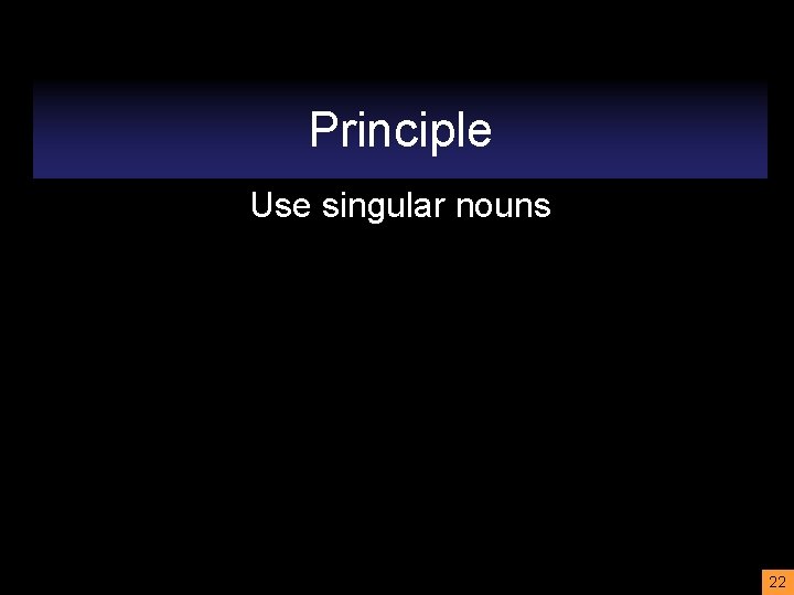 Principle Use singular nouns 22 