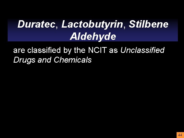 Duratec, Lactobutyrin, Stilbene Aldehyde are classified by the NCIT as Unclassified Drugs and Chemicals