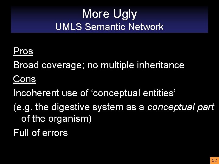 More Ugly UMLS Semantic Network Pros Broad coverage; no multiple inheritance Cons Incoherent use