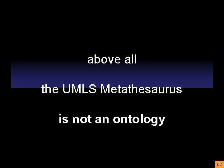 above all the UMLS Metathesaurus is not an ontology 62 