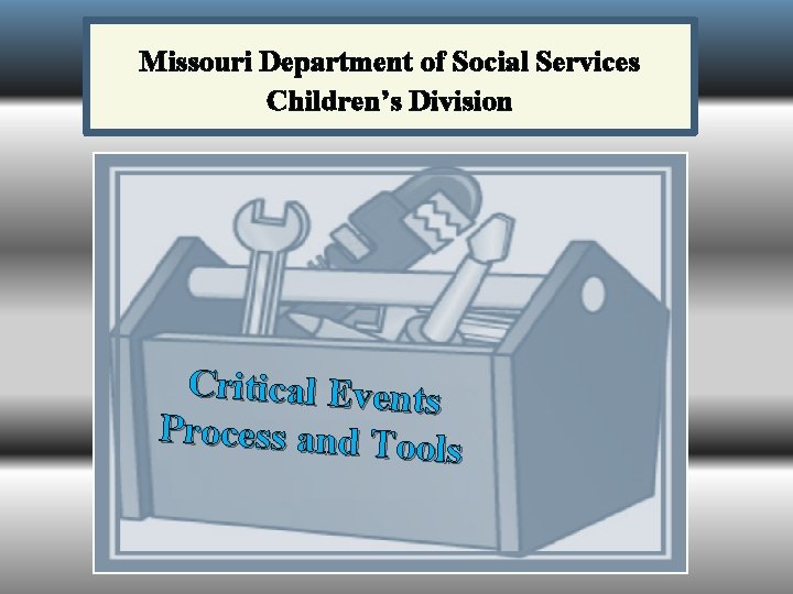 Missouri Department of Social Services Children’s Division Critical Events Process and Too ls 