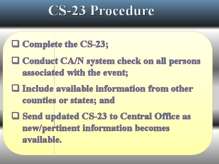 CS-23 Procedure q Complete the CS-23; q Conduct CA/N system check on all persons