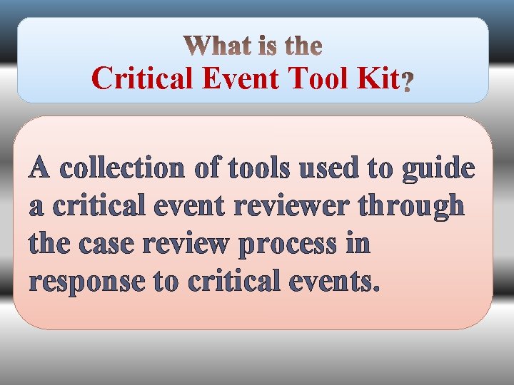 Critical Event Tool Kit A collection of tools used to guide a critical event