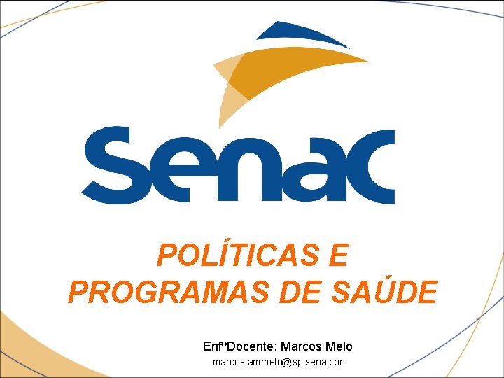 POLÍTICAS E PROGRAMAS DE SAÚDE EnfºDocente: Marcos Melo marcos. ammelo@sp. senac. br 