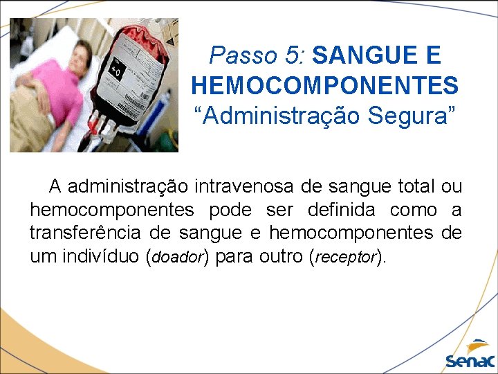 Passo 5: SANGUE E HEMOCOMPONENTES “Administração Segura” A administração intravenosa de sangue total ou