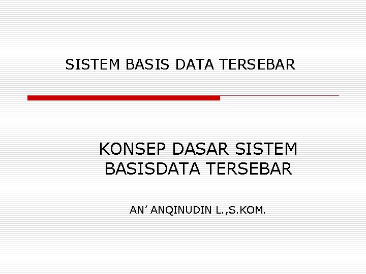 SISTEM BASIS DATA TERSEBAR KONSEP DASAR SISTEM BASISDATA TERSEBAR AN’ ANQINUDIN L. , S.