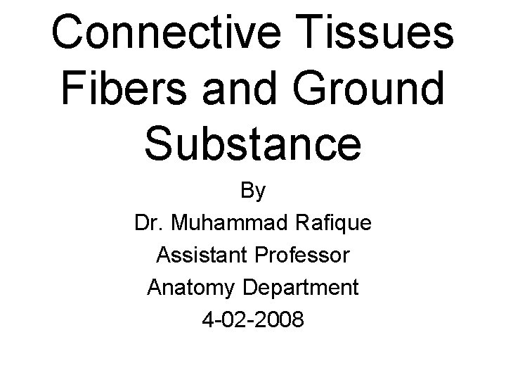 Connective Tissues Fibers and Ground Substance By Dr. Muhammad Rafique Assistant Professor Anatomy Department