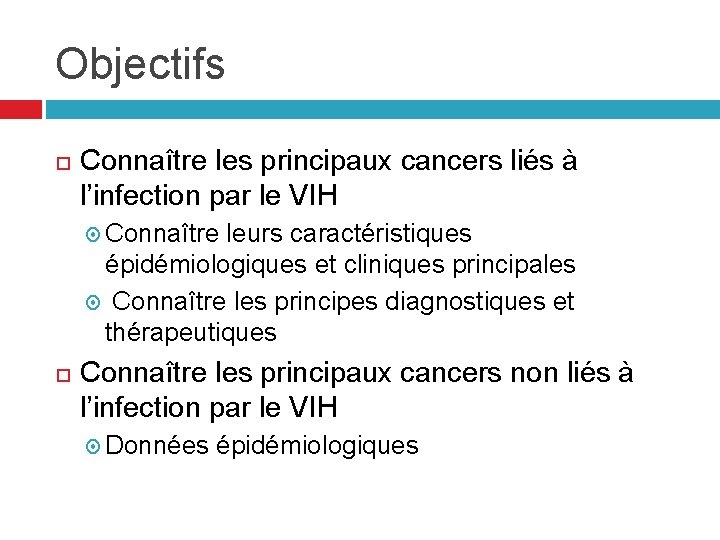 Objectifs Connaître les principaux cancers liés à l’infection par le VIH Connaître leurs caractéristiques Objectifs Connaître les principaux cancers liés à l’infection par le VIH Connaître leurs caractéristiques