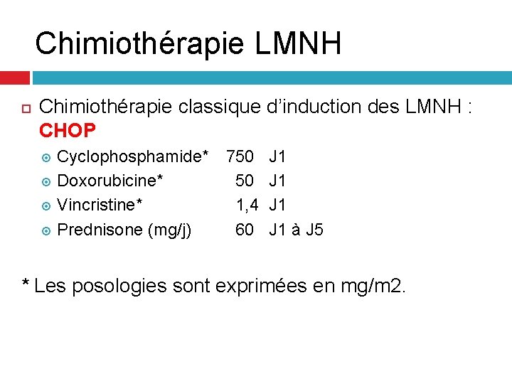Chimiothérapie LMNH Chimiothérapie classique d’induction des LMNH : CHOP Cyclophosphamide* Doxorubicine* Vincristine* Prednisone (mg/j) Chimiothérapie LMNH Chimiothérapie classique d’induction des LMNH : CHOP Cyclophosphamide* Doxorubicine* Vincristine* Prednisone (mg/j)