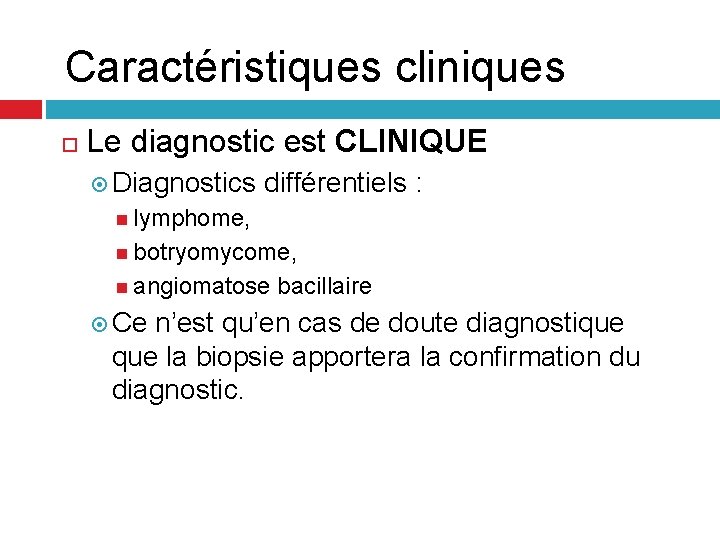 Caractéristiques cliniques Le diagnostic est CLINIQUE Diagnostics différentiels : lymphome, botryomycome, angiomatose bacillaire Ce Caractéristiques cliniques Le diagnostic est CLINIQUE Diagnostics différentiels : lymphome, botryomycome, angiomatose bacillaire Ce