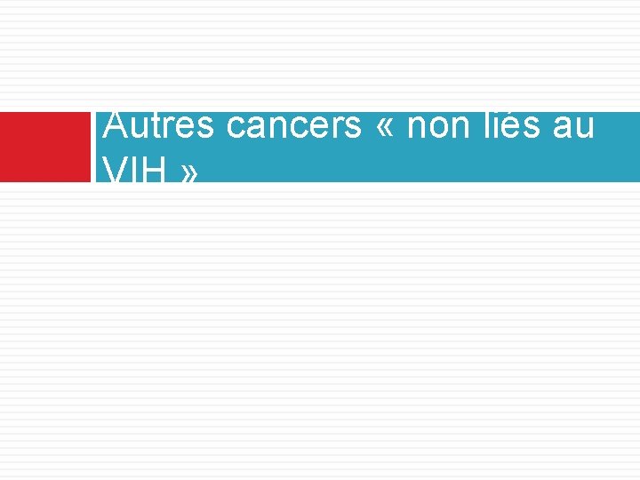 Autres cancers « non liés au VIH » Autres cancers « non liés au VIH »