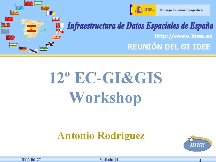 Consejo Superior Geográfico REUNIÓN DEL GT IDEE 12º EC-GI&GIS Workshop Antonio Rodríguez IDEE 2006