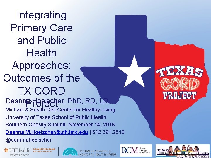 Integrating Primary Care and Public Health Approaches: Outcomes of the TX CORD Deanna Hoelscher,