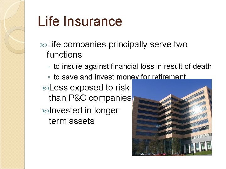 Life Insurance Life companies principally serve two functions ◦ to insure against financial loss