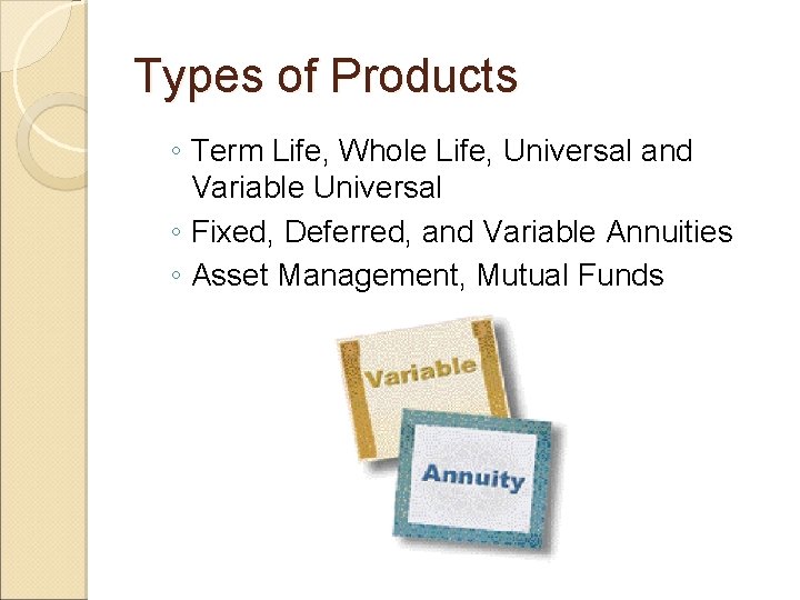 Types of Products ◦ Term Life, Whole Life, Universal and Variable Universal ◦ Fixed,