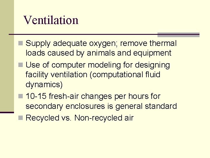 Ventilation n Supply adequate oxygen; remove thermal loads caused by animals and equipment n Ventilation n Supply adequate oxygen; remove thermal loads caused by animals and equipment n