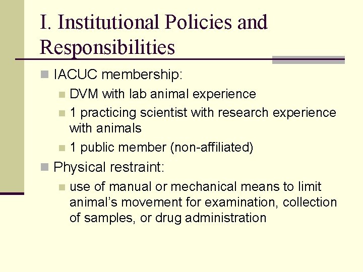 I. Institutional Policies and Responsibilities n IACUC membership: n DVM with lab animal experience I. Institutional Policies and Responsibilities n IACUC membership: n DVM with lab animal experience