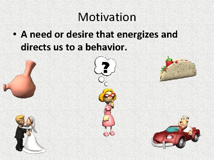 Motivation • A need or desire that energizes and directs us to a behavior.