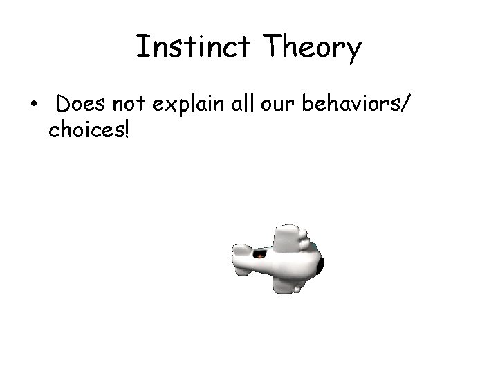 Instinct Theory • Does not explain all our behaviors/ choices! 