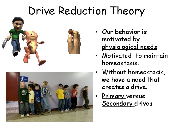 Drive Reduction Theory • Our behavior is motivated by physiological needs. • Motivated to