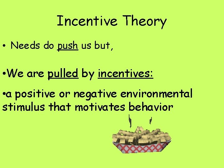 Incentive Theory • Needs do push us but, • We are pulled by incentives: