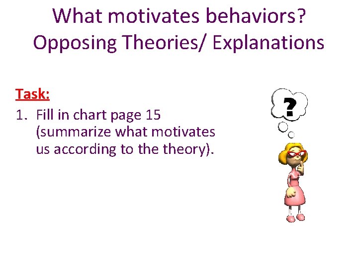 What motivates behaviors? Opposing Theories/ Explanations Task: 1. Fill in chart page 15 (summarize