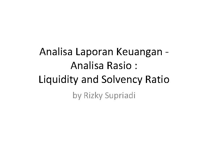 Analisa Laporan Keuangan Analisa Rasio : Liquidity and Solvency Ratio by Rizky Supriadi 