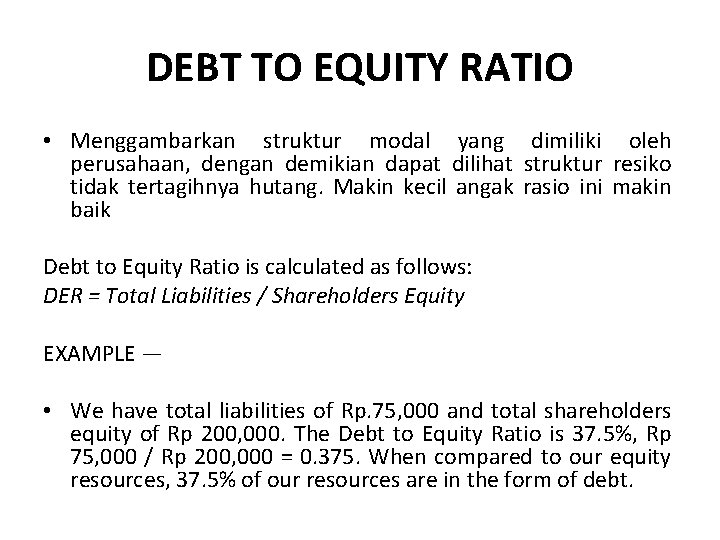 DEBT TO EQUITY RATIO • Menggambarkan struktur modal yang dimiliki oleh perusahaan, dengan demikian DEBT TO EQUITY RATIO • Menggambarkan struktur modal yang dimiliki oleh perusahaan, dengan demikian