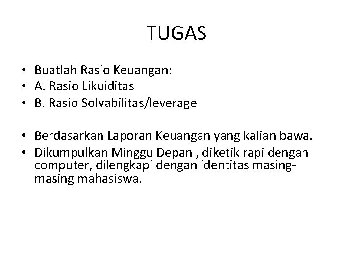 TUGAS • Buatlah Rasio Keuangan: • A. Rasio Likuiditas • B. Rasio Solvabilitas/leverage •