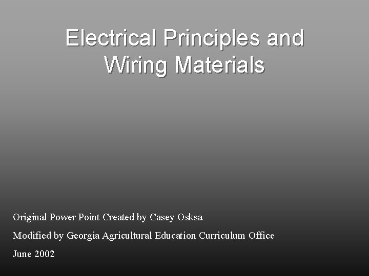Electrical Principles and Wiring Materials Original Power Point Created by Casey Osksa Modified by