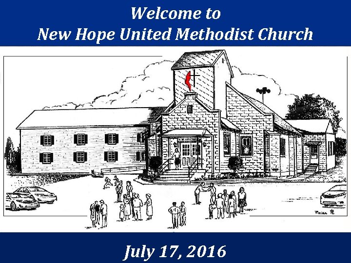 Welcome to New Hope United Methodist Church July 17, 2016 Welcome to New Hope United Methodist Church July 17, 2016