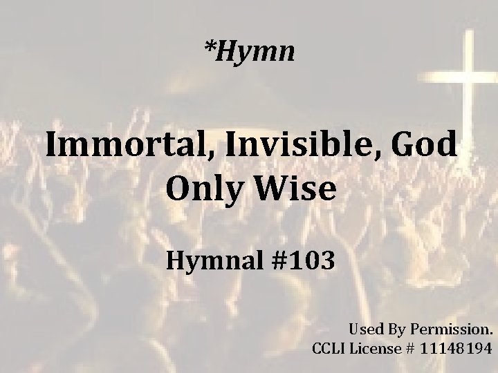 *Hymn Immortal, Invisible, God Only Wise Hymnal #103 Used By Permission. CCLI License # *Hymn Immortal, Invisible, God Only Wise Hymnal #103 Used By Permission. CCLI License #