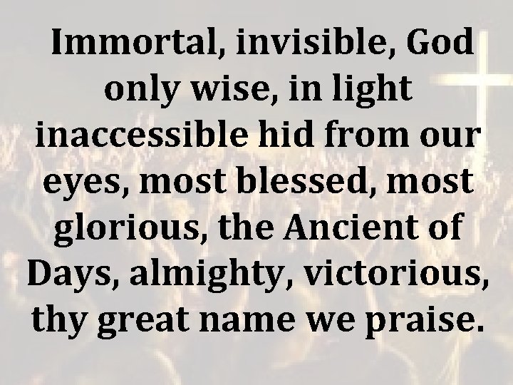 Immortal, invisible, God only wise, in light inaccessible hid from our eyes, most Immortal, invisible, God only wise, in light inaccessible hid from our eyes, most