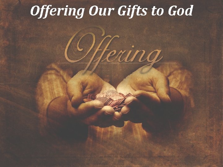 Offering Our Gifts to God Offering Our Gifts to God