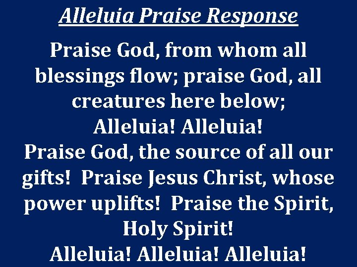 Alleluia Praise Response Praise God, from whom all blessings flow; praise God, all creatures Alleluia Praise Response Praise God, from whom all blessings flow; praise God, all creatures