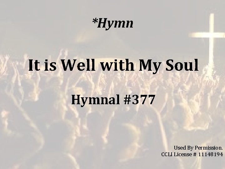 *Hymn It is Well with My Soul Hymnal #377 Used By Permission. CCLI License *Hymn It is Well with My Soul Hymnal #377 Used By Permission. CCLI License