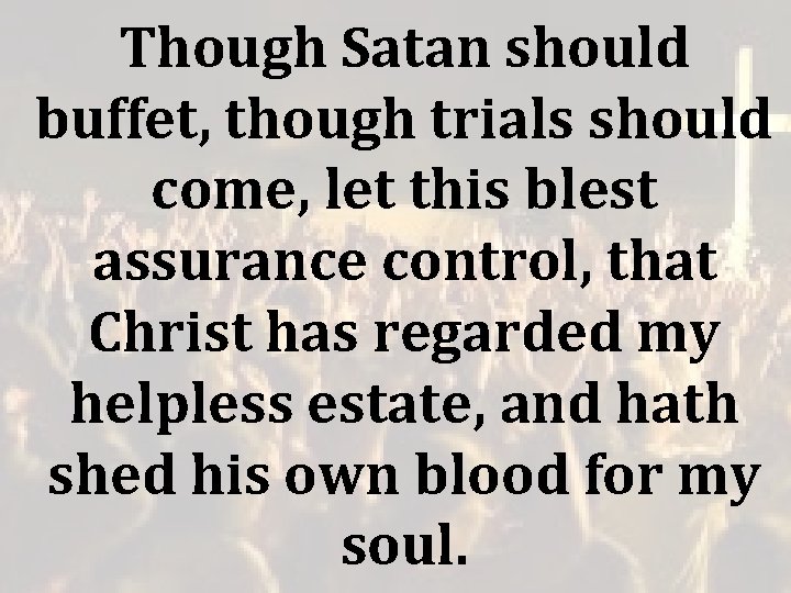 Though Satan should buffet, though trials should come, let this blest assurance control, that Though Satan should buffet, though trials should come, let this blest assurance control, that