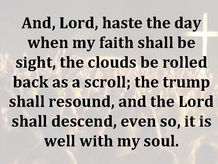 And, Lord, haste the day when my faith shall be sight, the clouds be And, Lord, haste the day when my faith shall be sight, the clouds be