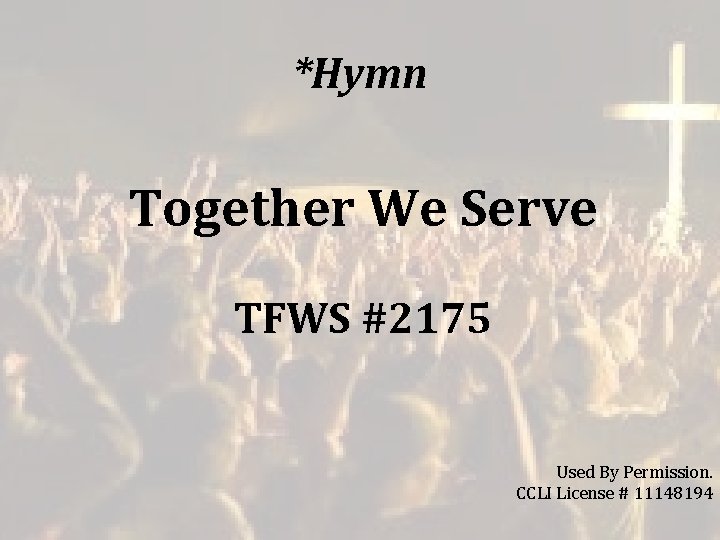 *Hymn Together We Serve TFWS #2175 Used By Permission. CCLI License # 11148194 *Hymn Together We Serve TFWS #2175 Used By Permission. CCLI License # 11148194