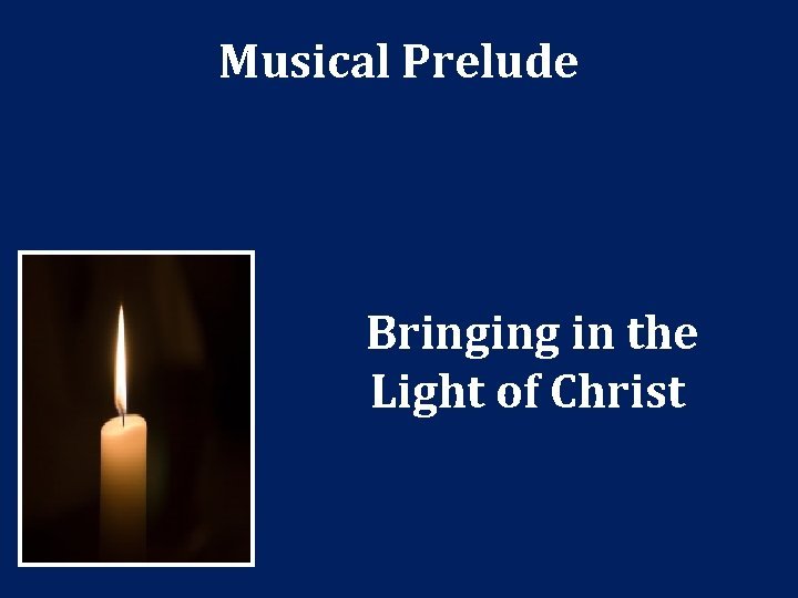 Musical Prelude Bringing in the Light of Christ Musical Prelude Bringing in the Light of Christ