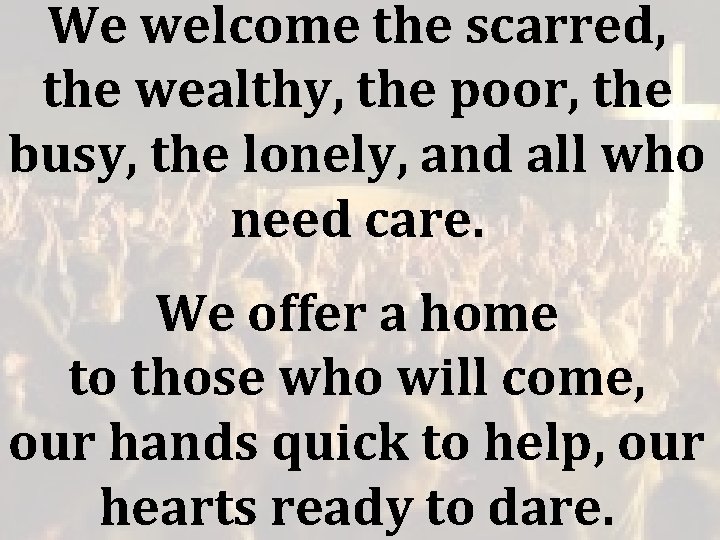 We welcome the scarred, the wealthy, the poor, the busy, the lonely, and all We welcome the scarred, the wealthy, the poor, the busy, the lonely, and all